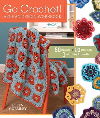 Go Crochet! Afghan Design Workshop: 50 Motifs, 10 Projects, 1 of a Kind ...
