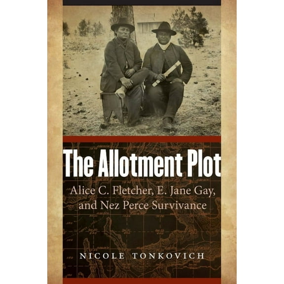 The Allotment Plot: Alice C. Fletcher, E. Jane Gay, and Nez Perce Survivance, (Paperback)