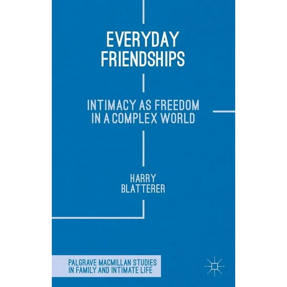 Palgrave MacMillan Studies in Family and Everyday Friendships: Intimacy as Freedom in a Complex World, (Hardcover)
