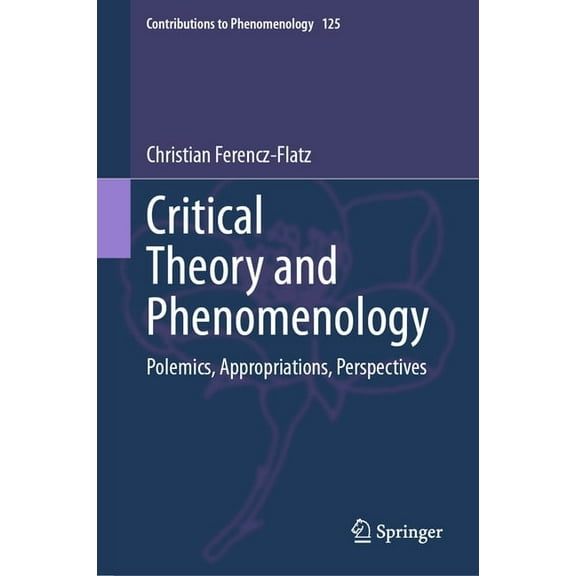 Contributions to Phenomenology Critical Theory and Phenomenology: Polemics, Appropriations, Perspectives, Book 125, (Hardcover)