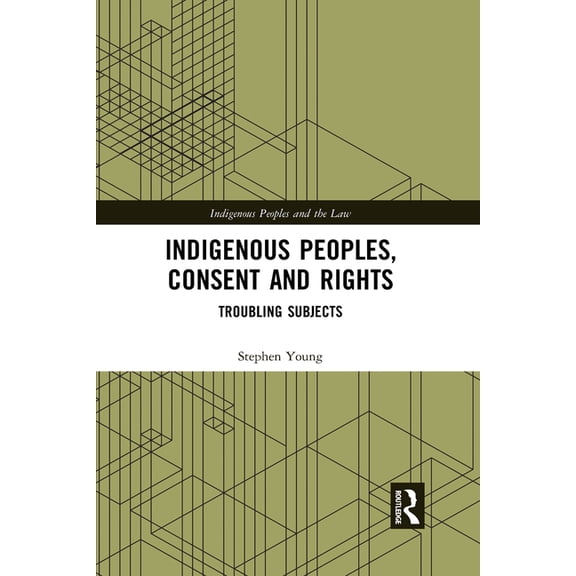 Indigenous Peoples and the Law Indigenous Peoples, Consent and Rights: Troubling Subjects, (Paperback)