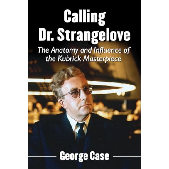 Pre-Owned Calling Dr. Strangelove: The Anatomy and Influence of the Kubrick Masterpiece (Paperback) 0786494492 9780786494491
