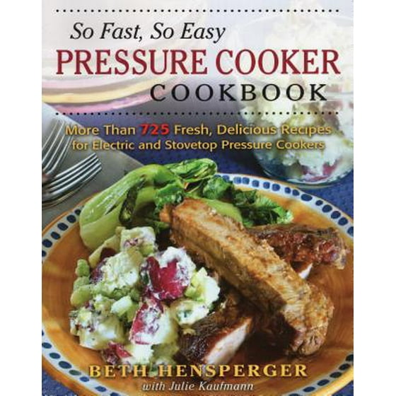 So Fast So Easy Pressure Cooker Cookbook More Than 725 Fresh Delicious Recipes For Electric And Stovetop Pressure Cookers - 