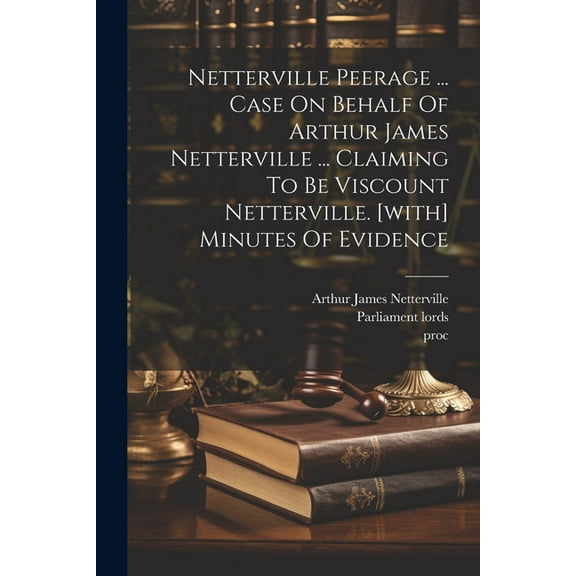 Netterville Peerage ... Case On Behalf Of Arthur James Netterville ... Claiming To Be Viscount Netterville. [with] Minutes Of Evidence (Paperback)