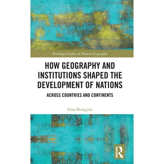 Routledge Studies in Human Geography How Geography and Institutions Shaped the Development of Nations: Across Countries and Continents, (Hardcover)