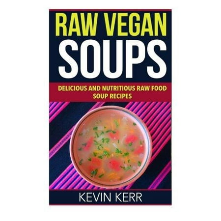Raw Vegan Soups : Delicious and Nutritious Raw Food Soup