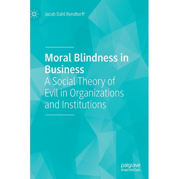 Moral Blindness in Business: A Social Theory of Evil in Organizations and Institutions, (Hardcover)