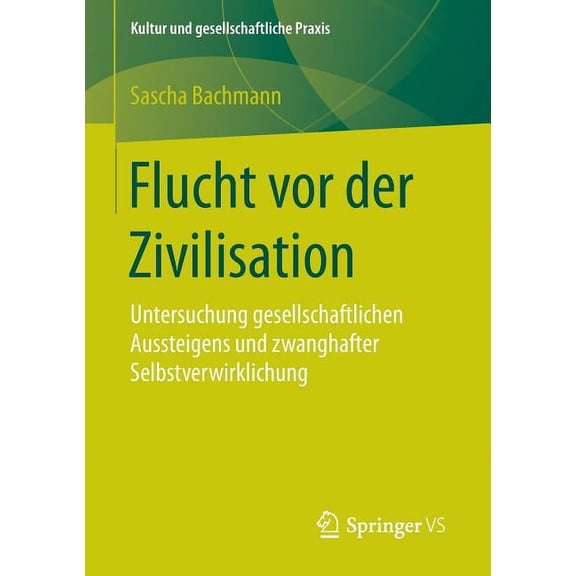 Kultur Und Gesellschaftliche Praxis Flucht VOR Der Zivilisation: Untersuchung Gesellschaftlichen Aussteigens Und Zwanghafter Selbstverwirklichung, (Paperback)
