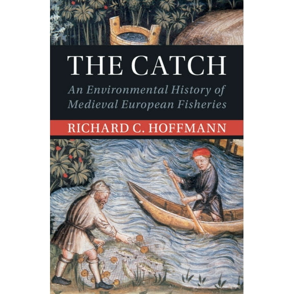 Studies in Environment and History The Catch: An Environmental History of Medieval European Fisheries, (Hardcover)