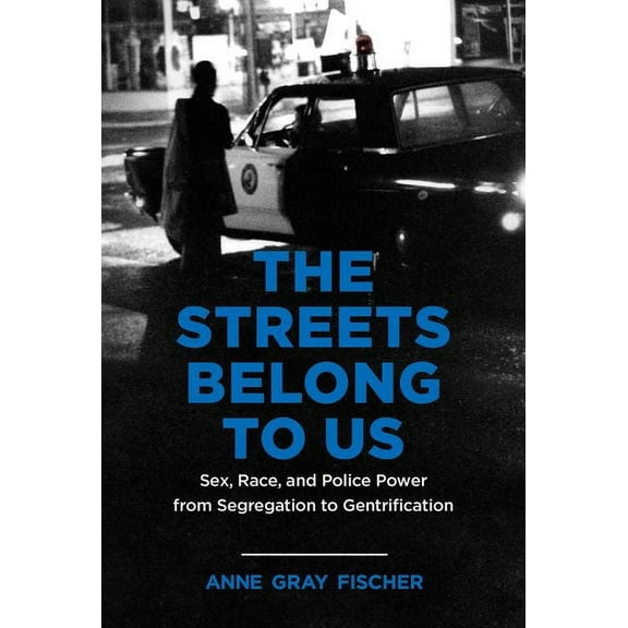 Justice, Power, and Politics The Streets Belong to Us: Sex, Race, and Police Power from Segregation to Gentrification, (Hardcover)