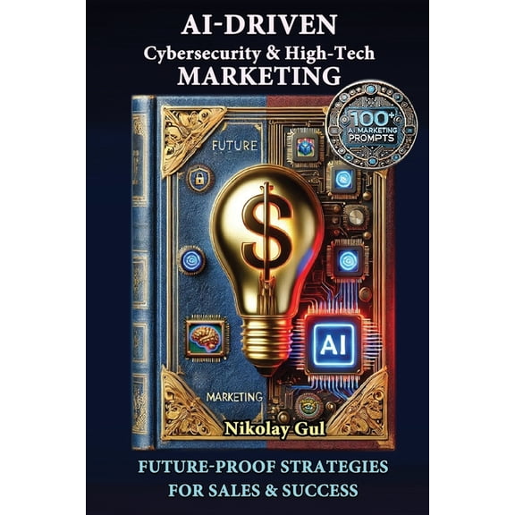 AI-Driven Cybersecurity and High-Tech Marketing: Future-Proof Strategies for Sales, Success, and AI-Powered Growth, (Paperback)