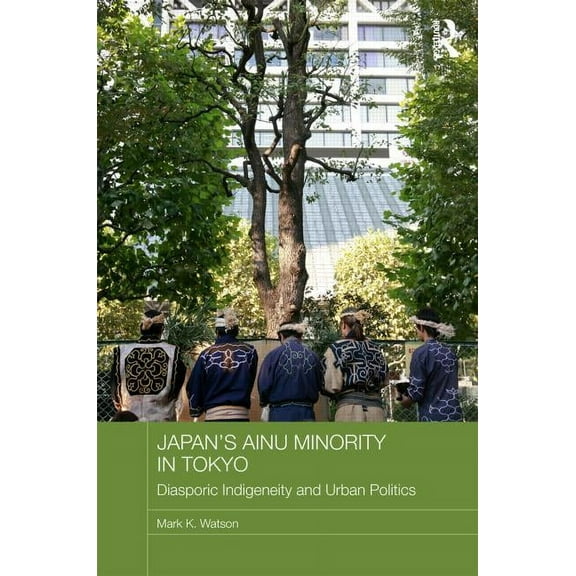Japan Anthropology Workshop Japan's Ainu Minority in Tokyo: Diasporic Indigeneity and Urban Politics, (Hardcover)