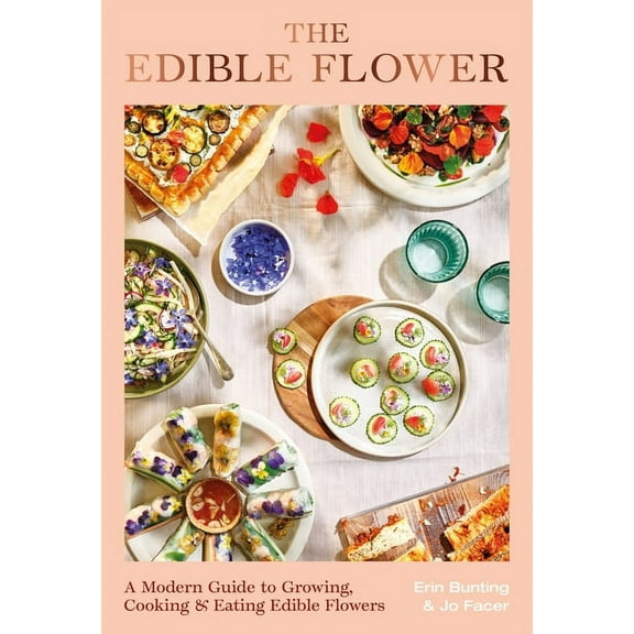 The Edible Flower: A Modern Guide to Growing, Cooking and Eating Edible Flowers, (Hardcover)