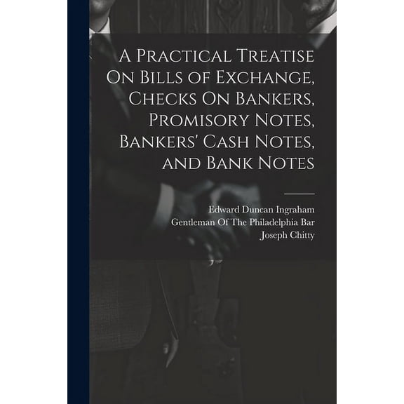 A Practical Treatise On Bills of Exchange, Checks On Bankers, Promisory Notes, Bankers' Cash Notes, and Bank Notes