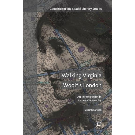 Geocriticism and Spatial Literary Studie Walking Virginia Woolf's London: An Investigation in Literary Geography, (Hardcover)
