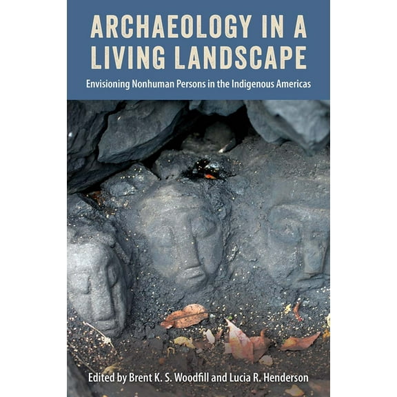 Archaeology in a Living Landscape: Envisioning Nonhuman Persons in the Indigenous Americas, (Hardcover)