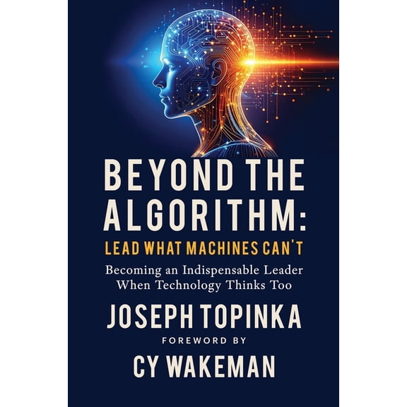 Beyond the Algorithm: Lead What Machines Can't: Becoming an Indispensable Leader When Technology Thinks Too, (Paperback)