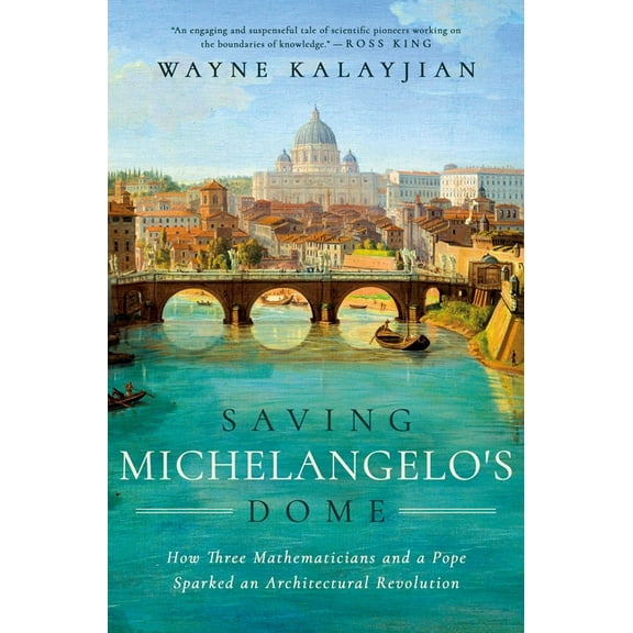 Saving Michelangelo's Dome: How Three Mathematicians and a Pope Sparked an Architectural Revolution, (Hardcover)