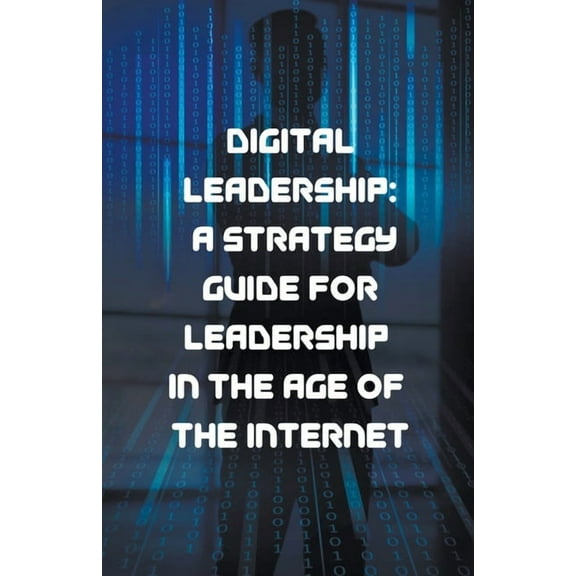Digital Leadership: A Strategy Guide for Leadership in the Age of the Internet, (Paperback)