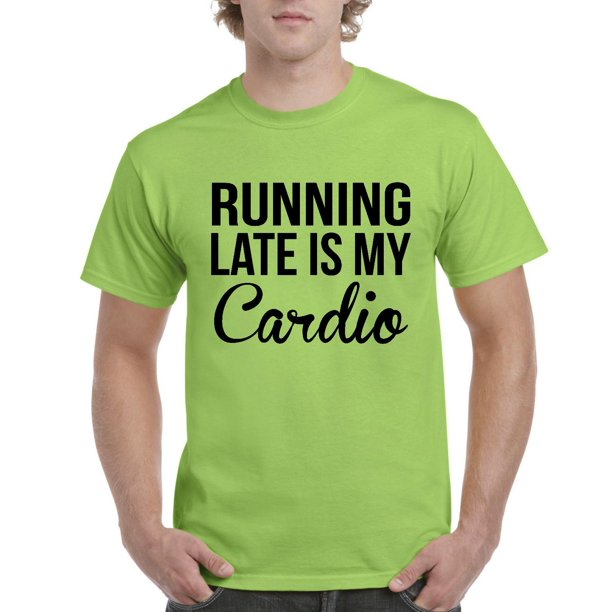 t shirt running late is my cardio