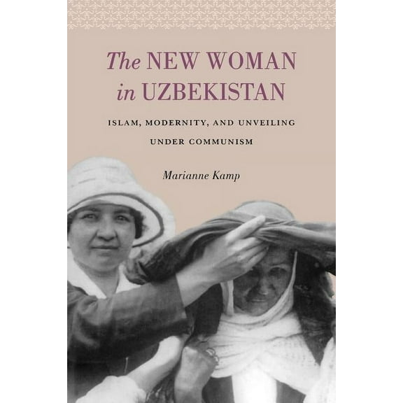 The New Woman in Uzbekistan: Islam, Modernity, and Unveiling under Communism, (Paperback)