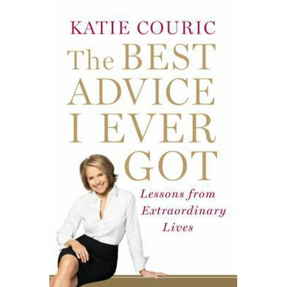 Pre-Owned The Best Advice I Ever Got: Lessons from Extraordinary Lives (Hardcover) 0812992776 9780812992779