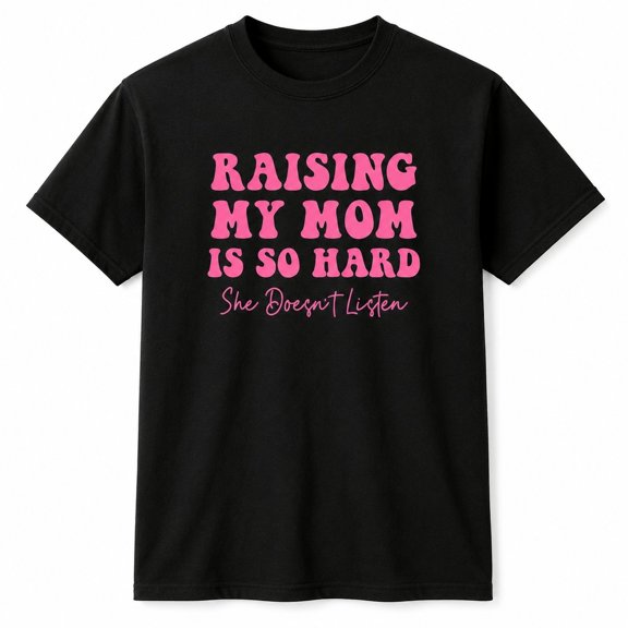 Funny Mom Graphic T-Shirt, Raising My Mom Is So Hard She Doesn't Listen Unisex Tee
