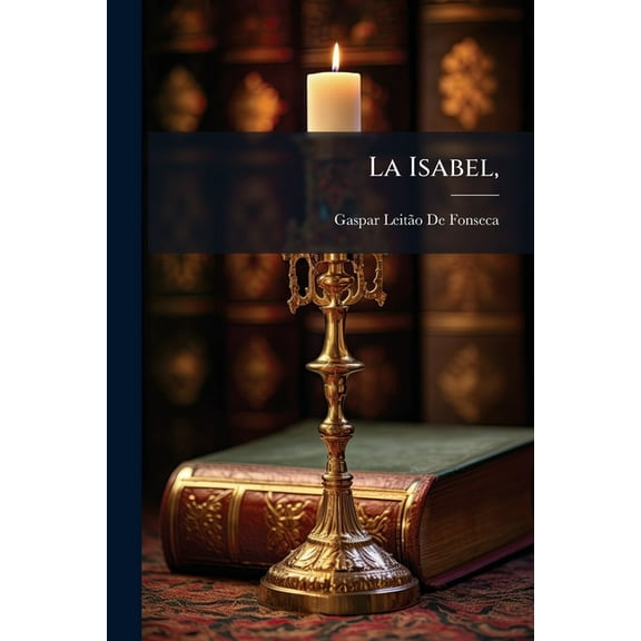 La Isabel, : a la Devocion de la Augustissima Señora D. Mariaanna de Austria, Reyna de Portugal, a Cuya Magestad La Dedica, Por Mano de Su Camarera Mayor, En Poema Mystico, (Paperback)