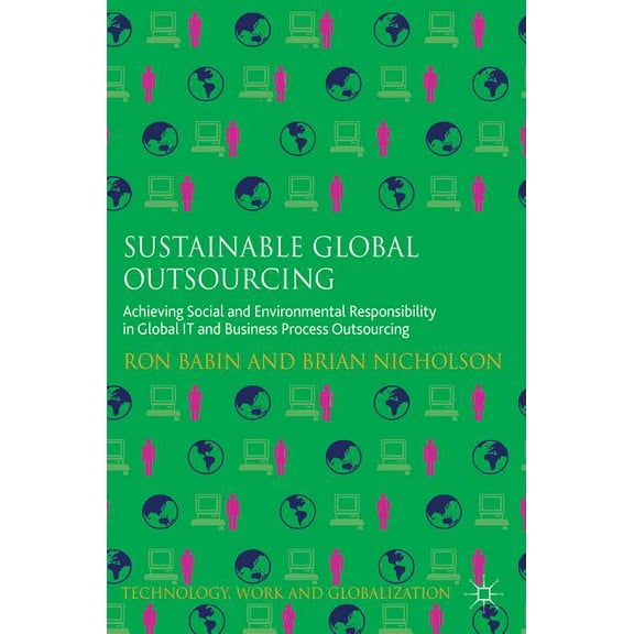 Technology, Work and Globalization Sustainable Global Outsourcing: Achieving Social and Environmental Responsibility in Global It and Business Process Outs, (Hardcover)