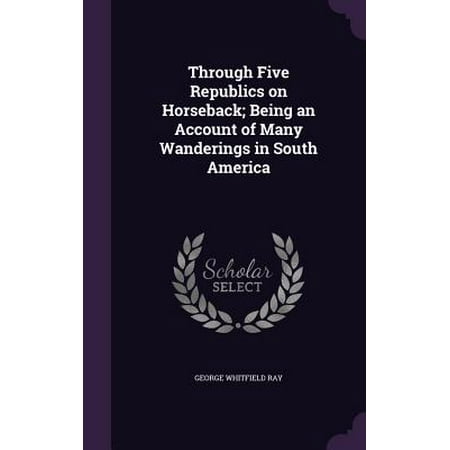 Through Five Republics On Horseback Being An Account Of