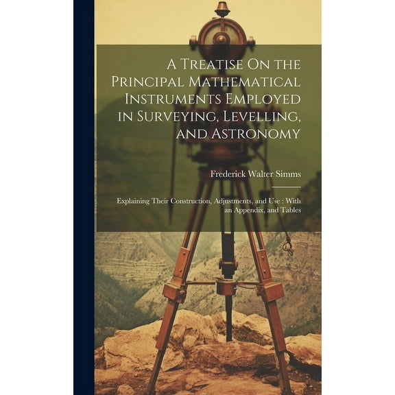 A Treatise On the Principal Mathematical Instruments Employed in Surveying, Levelling, and Astronomy (Hardcover)