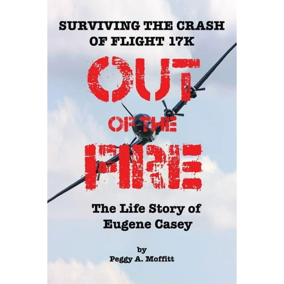 Out of the Fire: Surviving Flight 17K-the Life Story of Eugene Casey (Paperback) by Peggy Moffitt