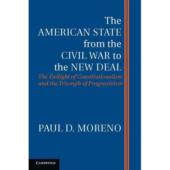 The American State from the Civil War to the New Deal: The Twilight of Constitutionalism and the Triumph of Progressivis, (Hardcover)