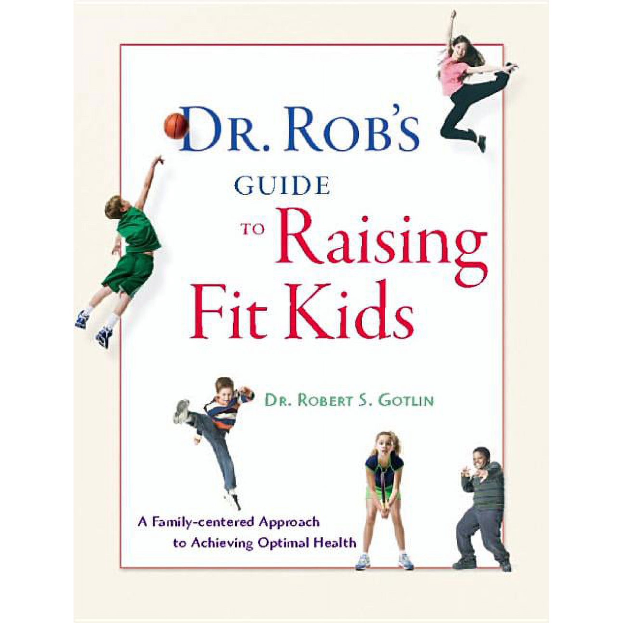 Dr. Rob's Guide to Raising Fit Kids : A Family-Centered Approach to Achieving Optimal Health (Paperback)