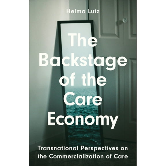 The Backstage of the Care Economy: Transnational Perspectives on the Commercialisation of Care, (Paperback)