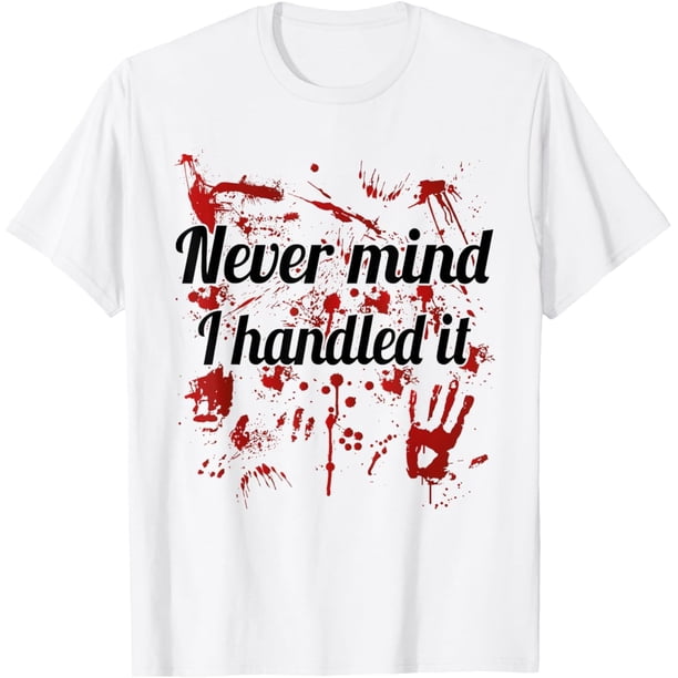 Never Mind I Handled It Bloody Camiseta