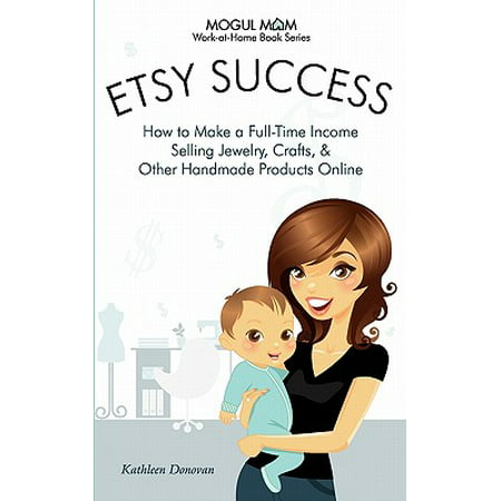 Work-At-Home Book: Etsy Success: How to Make a Full-Time Income Selling Jewelry, Crafts, and Other Handmade Products Online