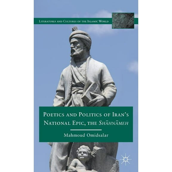 Literatures and Cultures of the Islamic Poetics and Politics of Iran's National Epic, the Sh?hn?meh, (Hardcover)
