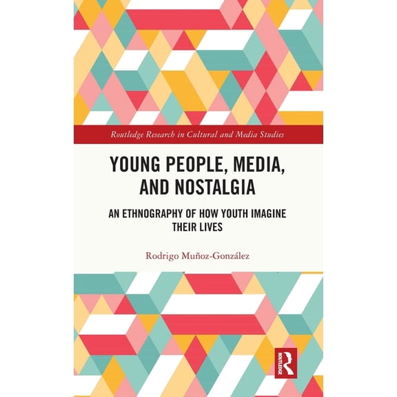 Routledge Research in Cultural and Media Young People, Media, and Nostalgia: An Ethnography of How Youth Imagine their Lives, (Hardcover)