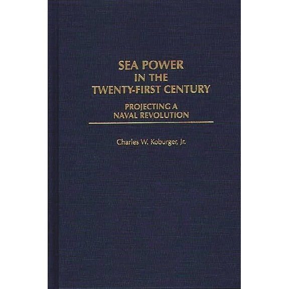 World History; 47 Sea Power in the Twenty-First Century: Projecting a Naval Revolution, (Hardcover)