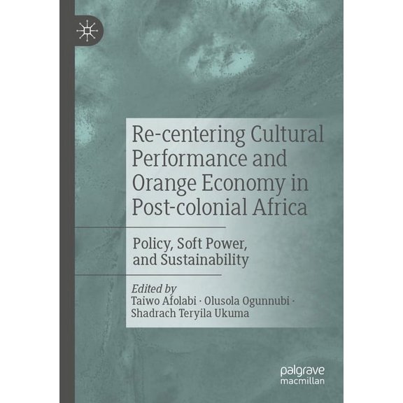 Re-Centering Cultural Performance and Orange Economy in Post-Colonial Africa: Policy, Soft Power, and Sustainability, (Paperback)