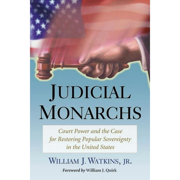 Judicial Monarchs: Court Power and the Case for Restoring Popular Sovereignty in the United States, (Paperback)