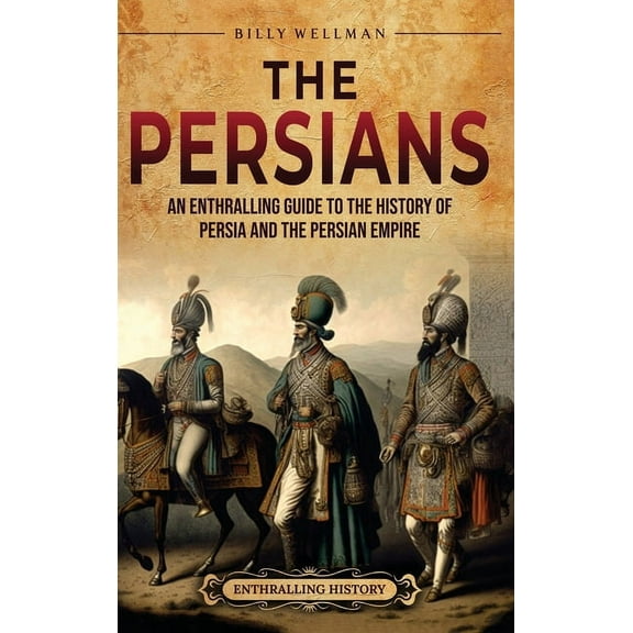The Persians: An Enthralling Guide to the History of Persia and the Persian Empire, (Hardcover)