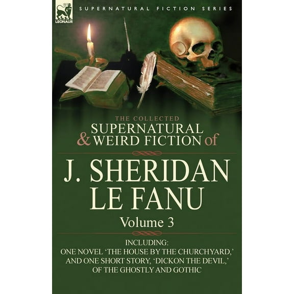 The Collected Supernatural and Weird Fiction of J. Sheridan Le Fanu: Volume 3-Including One Novel 'The House by the Chur, (Paperback)