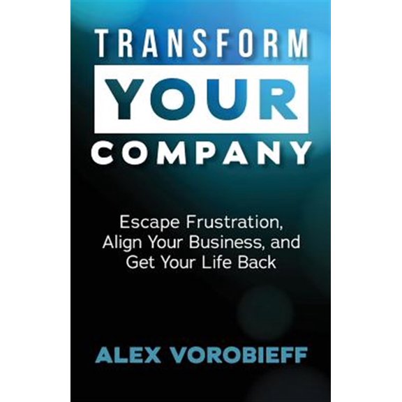 Pre-Owned Transform Your Company: Escape Frustration, Align Your Business, and Get Your Life Back (Paperback) 0998758108 9780998758107