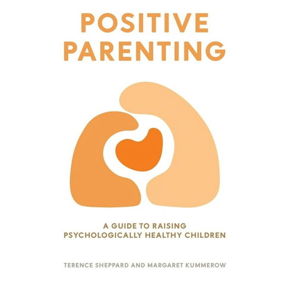 Positive Parenting: A Guide to Raising Psychologically Healthy Children (Paperback)