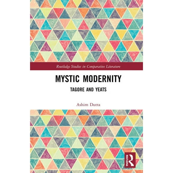 Routledge Studies in Comparative Literat Mystic Modernity: Tagore and Yeats, (Hardcover)