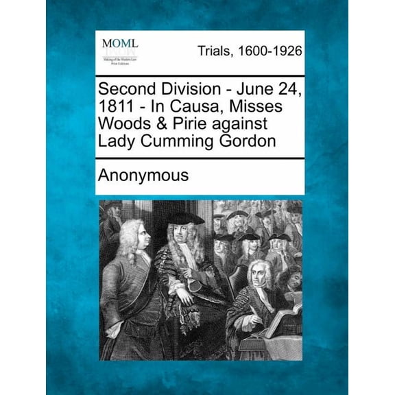 Second Division - June 24, 1811 - In Causa, Misses Woods & Pirie Against Lady Cumming Gordon (Paperback) by Anonymous