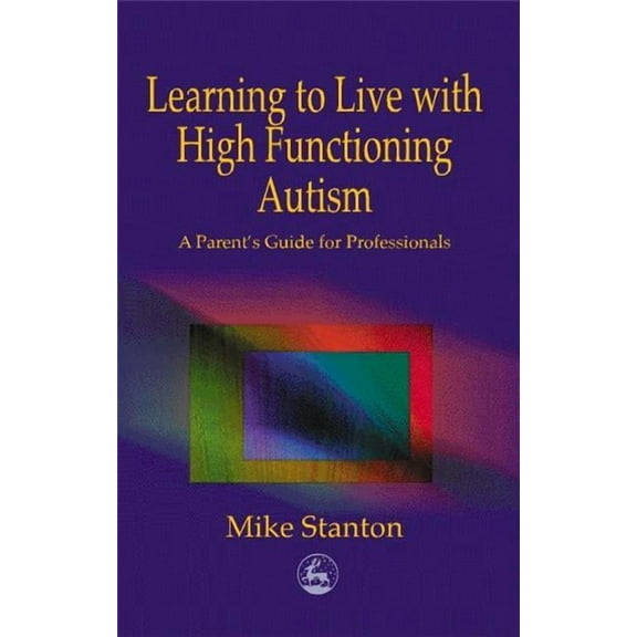 Learning to Live with High Functioning Autism: A Parent's Guide for Professionals, (Paperback)
