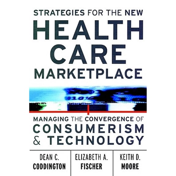 Pre-Owned Strategies for the New Health Care Marketplace: Managing the Convergence of Consumerism & Technology (Hardcover) by Dean C Coddington, Keith D Moore, Elizabeth A Fischer